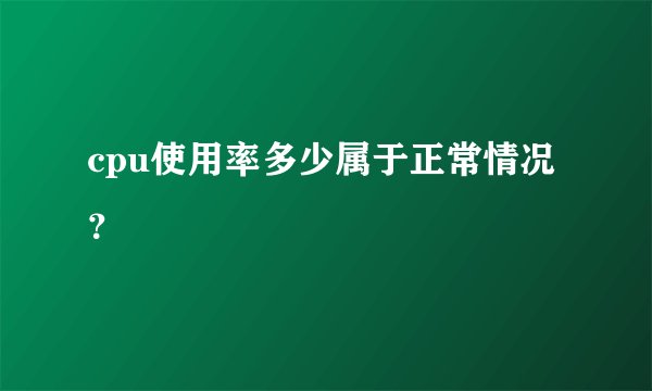 cpu使用率多少属于正常情况？