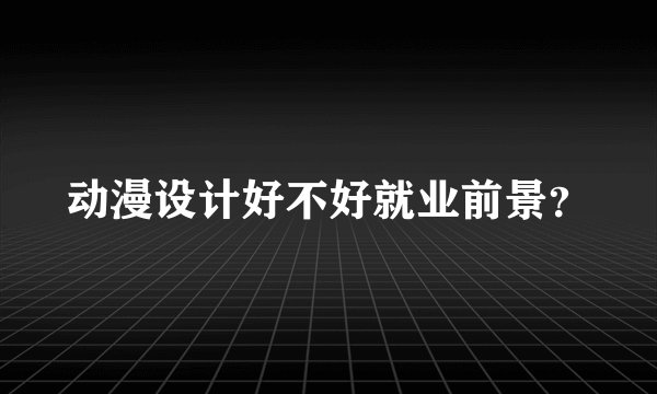 动漫设计好不好就业前景？