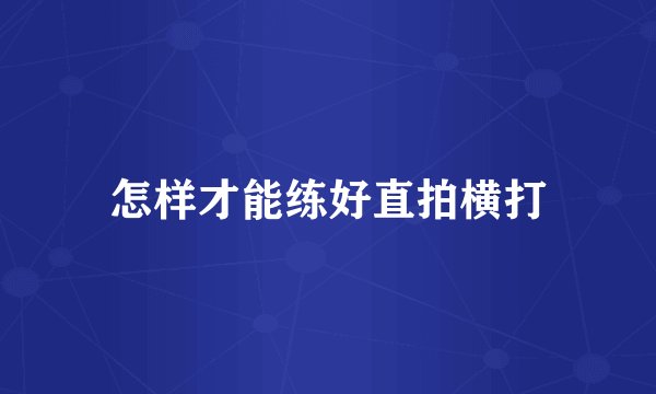 怎样才能练好直拍横打