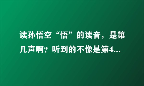 读孙悟空“悟”的读音，是第几声啊？听到的不像是第4声啊！？