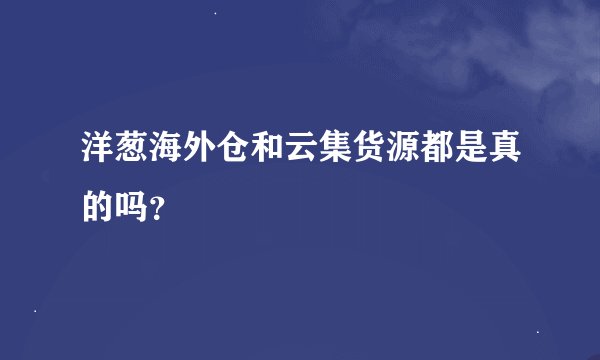 洋葱海外仓和云集货源都是真的吗？