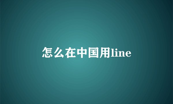 怎么在中国用line