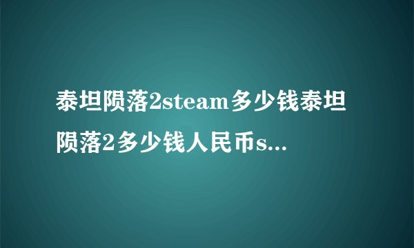 泰坦陨落2steam多少钱泰坦陨落2多少钱人民币steam价格介绍