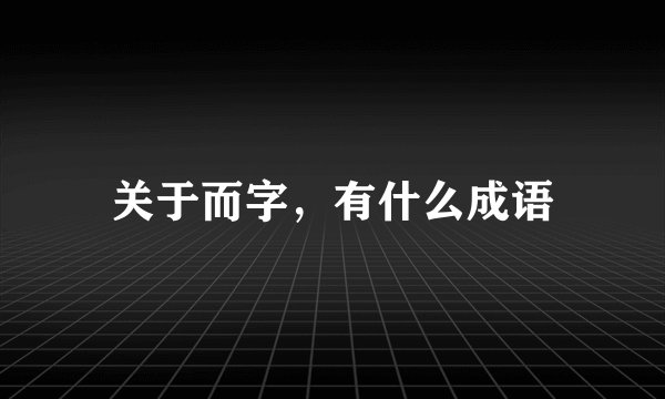 关于而字，有什么成语