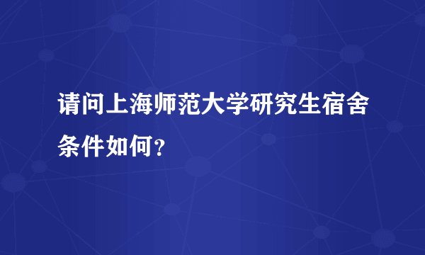 请问上海师范大学研究生宿舍条件如何？