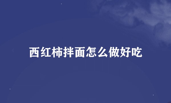 西红柿拌面怎么做好吃