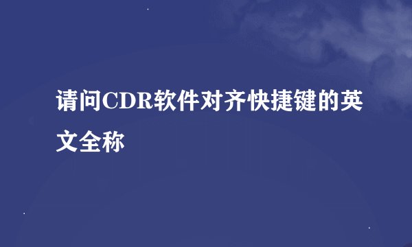 请问CDR软件对齐快捷键的英文全称