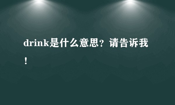 drink是什么意思？请告诉我！