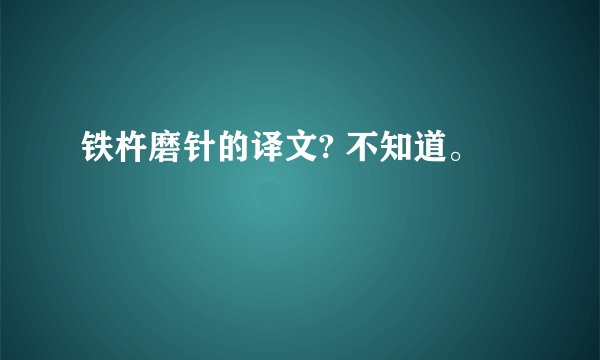 铁杵磨针的译文? 不知道。
