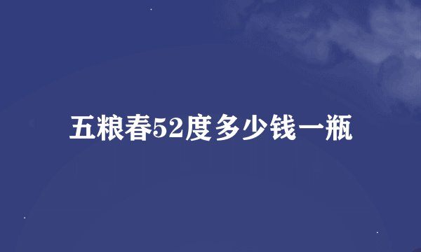 五粮春52度多少钱一瓶