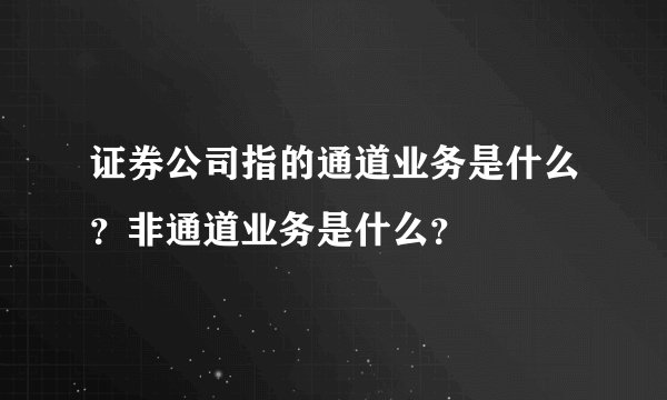证券公司指的通道业务是什么？非通道业务是什么？