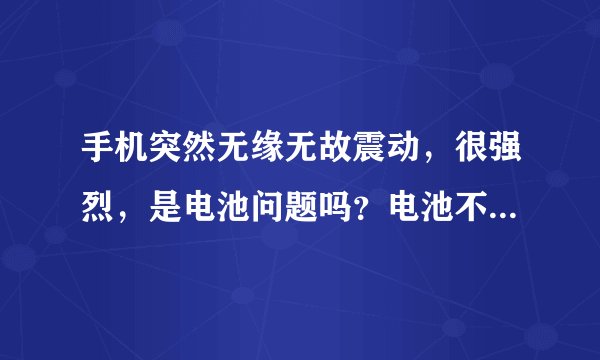 手机突然无缘无故震动，很强烈，是电池问题吗？电池不是原装的