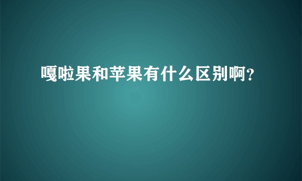 嘎啦果和苹果有什么区别啊？