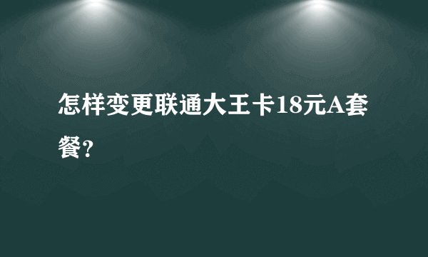 怎样变更联通大王卡18元A套餐？