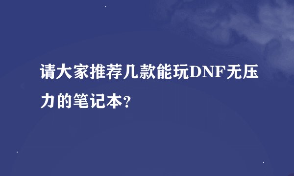 请大家推荐几款能玩DNF无压力的笔记本？