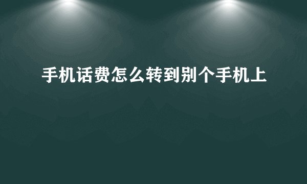 手机话费怎么转到别个手机上