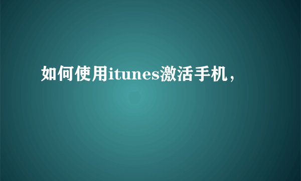 如何使用itunes激活手机，