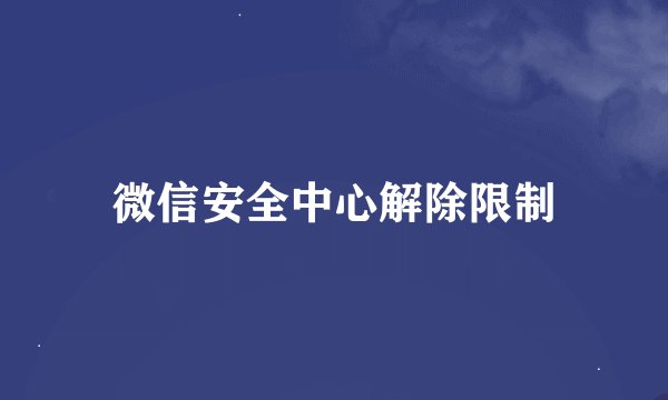 微信安全中心解除限制