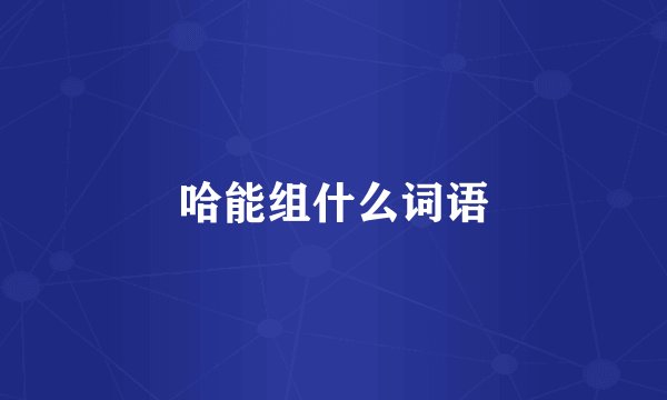 哈能组什么词语