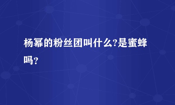 杨幂的粉丝团叫什么?是蜜蜂吗？