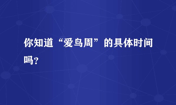 你知道“爱鸟周”的具体时间吗？