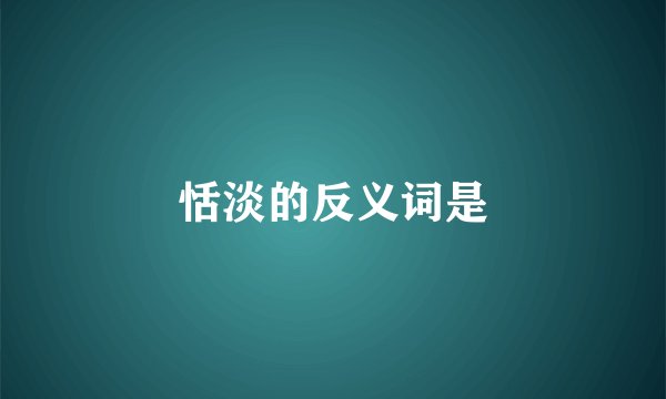 恬淡的反义词是