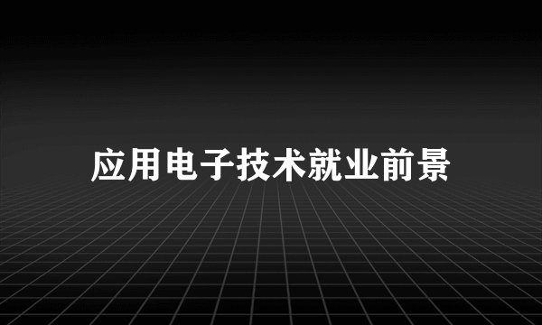 应用电子技术就业前景