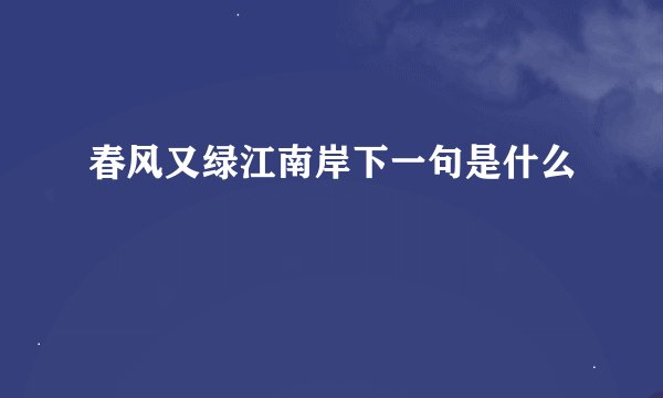春风又绿江南岸下一句是什么