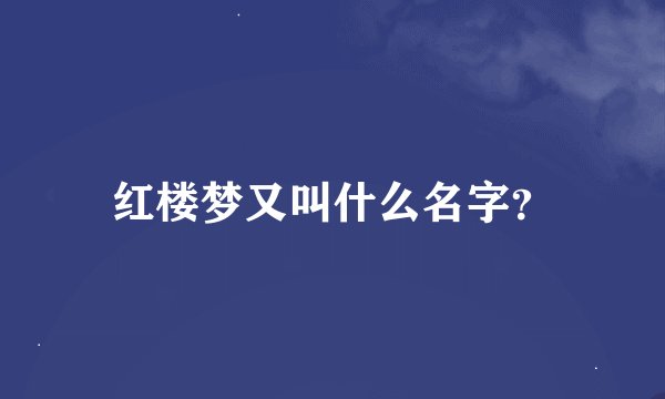 红楼梦又叫什么名字？