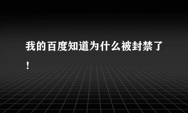 我的百度知道为什么被封禁了!