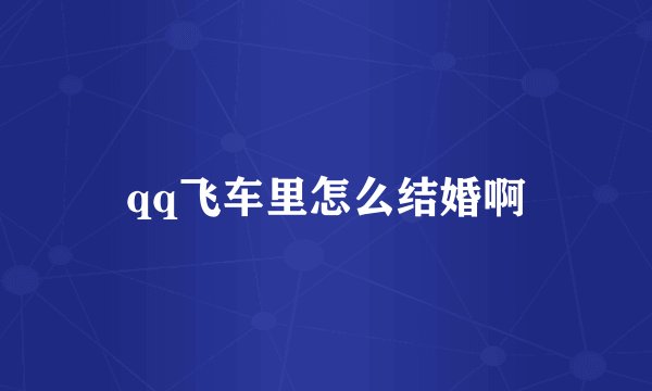 qq飞车里怎么结婚啊