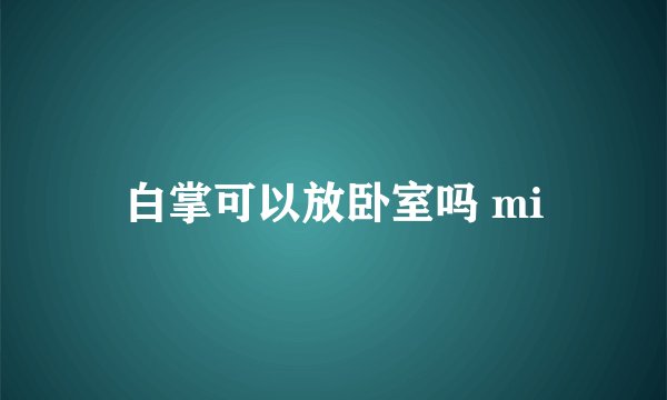 白掌可以放卧室吗 mi