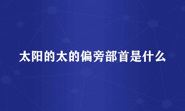 太阳的太的偏旁部首是什么