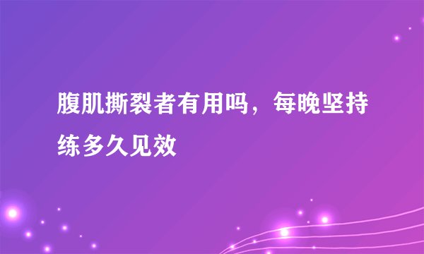 腹肌撕裂者有用吗，每晚坚持练多久见效