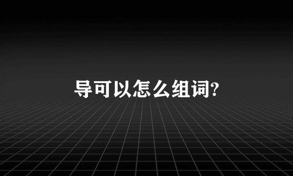 导可以怎么组词?