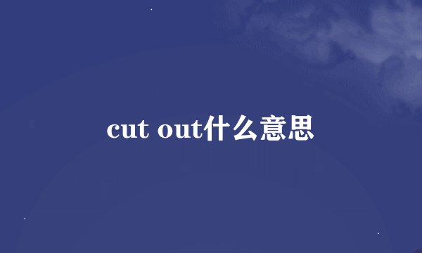 cut out什么意思