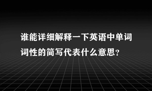 谁能详细解释一下英语中单词词性的简写代表什么意思？