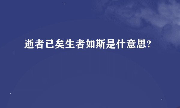逝者已矣生者如斯是什意思?