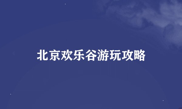 北京欢乐谷游玩攻略