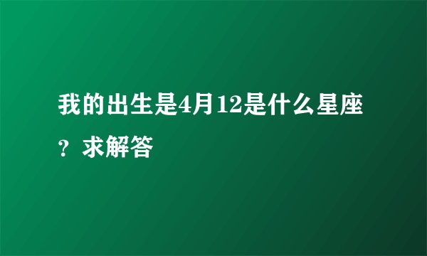 我的出生是4月12是什么星座？求解答