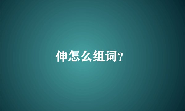 伸怎么组词？