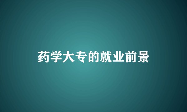 药学大专的就业前景