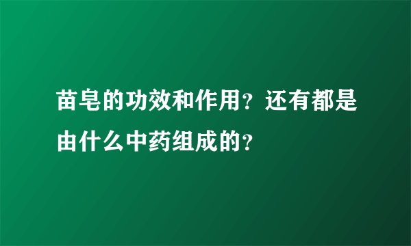 苗皂的功效和作用？还有都是由什么中药组成的？