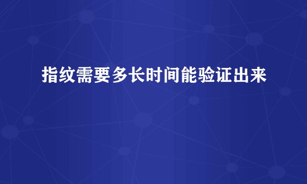 指纹需要多长时间能验证出来