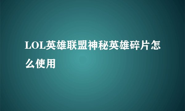 LOL英雄联盟神秘英雄碎片怎么使用