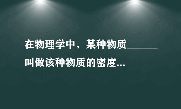 在物理学中，某种物质______叫做该种物质的密度．水的密度是______，它的物理意义是______