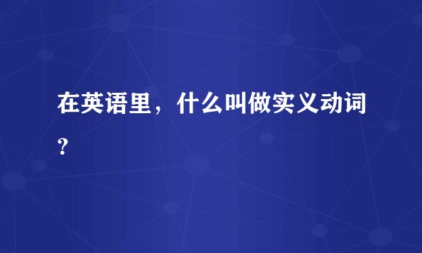 在英语里，什么叫做实义动词？