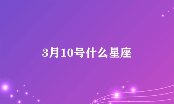 3月10号什么星座