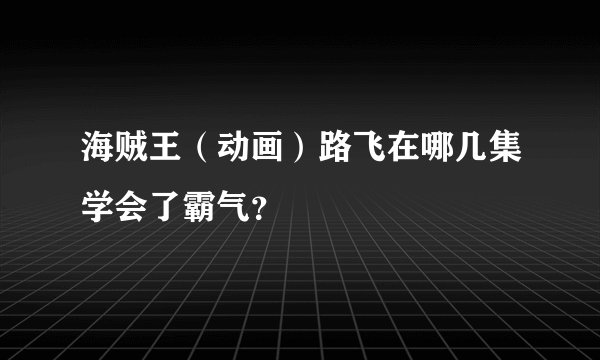 海贼王（动画）路飞在哪几集学会了霸气？