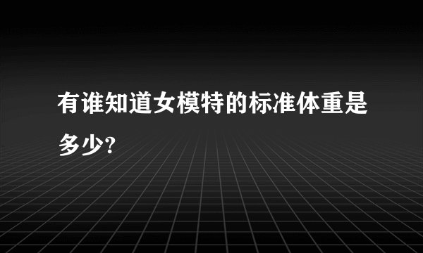 有谁知道女模特的标准体重是多少?